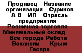 Продавец › Название организации ­ Суринов А.В., ИП › Отрасль предприятия ­ Розничная торговля › Минимальный оклад ­ 1 - Все города Работа » Вакансии   . Крым,Гаспра